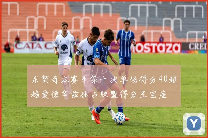 东契奇本赛季第十次单场得分40超越爱德华兹独占联盟得分王宝座