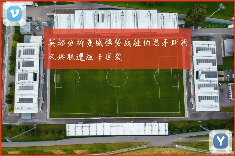 英超分析曼城强势战胜伯恩茅斯西汉姆联遭纽卡逆袭