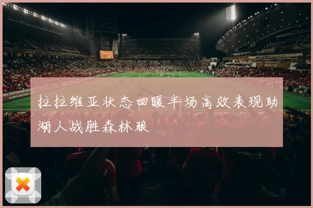 拉拉维亚状态回暖半场高效表现助湖人战胜森林狼