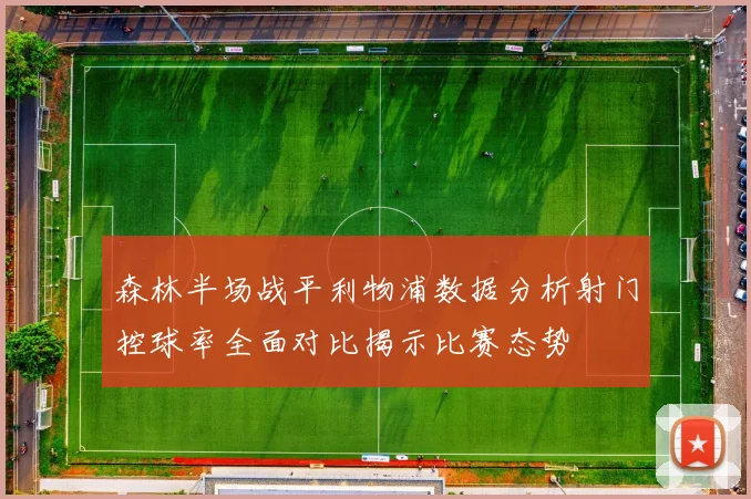 森林半场战平利物浦数据分析射门控球率全面对比揭示比赛态势