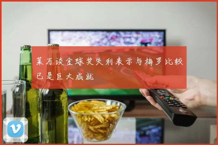 莱万谈金球奖失利表示与梅罗比较已是巨大成就
