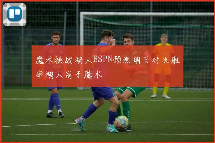 魔术挑战湖人ESPN预测明日对决胜率湖人高于魔术
