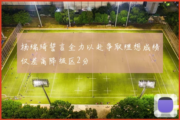 杨瑞琦誓言全力以赴争取理想成绩仅差高降级区2分