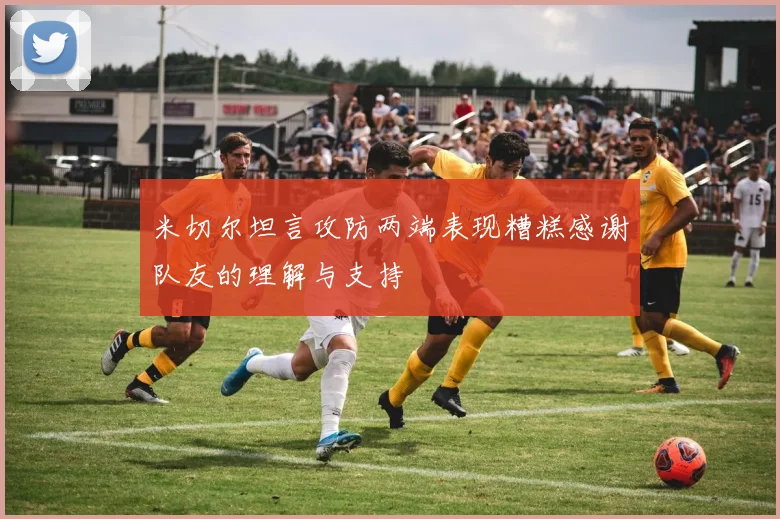 米切尔坦言攻防两端表现糟糕感谢队友的理解与支持