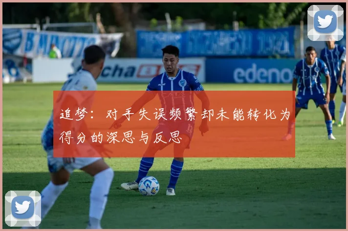 追梦：对手失误频繁却未能转化为得分的深思与反思