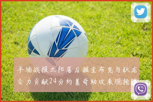 半场战报太阳落后掘金布克与狄龙合力贡献24分约基奇助攻表现抢眼